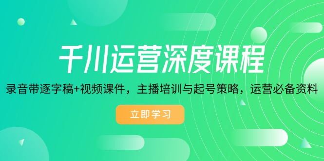 （14031期）千川运营深度课程，录音带逐字稿+视频课件，主播培训与起号策略，运营…-卓越网创