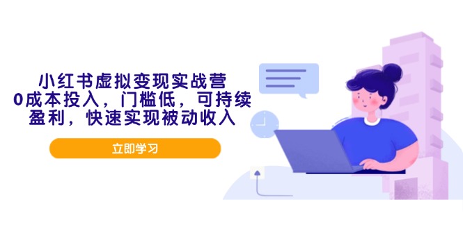 （14045期）小红书虚拟变现实战营，0成本投入，门槛低，可持续盈利，快速实现被动收入-卓越网创