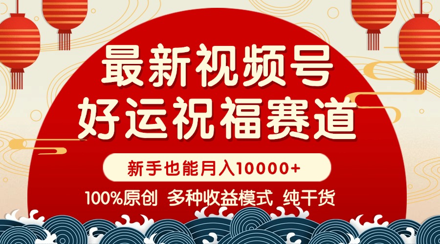 （14048期）视频号【好运祝福】暴力赛道，商品橱窗-创作分成 条条爆 小白轻松上手 …-卓越网创