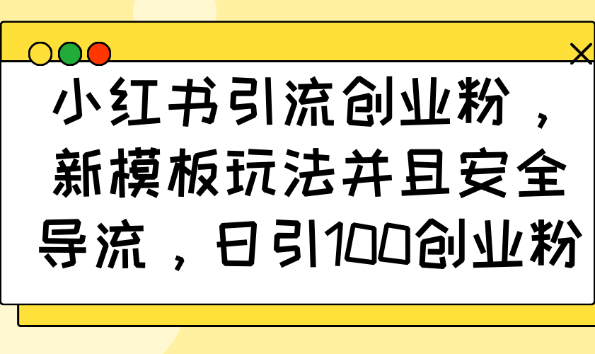 （14053期）小红书引流创业粉，新模板玩法并且安全导流，日引100创业粉-卓越网创