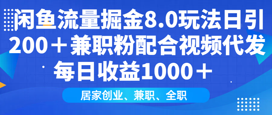 （14052期）闲鱼流量掘金8.0玩法日引200＋兼职粉配合视频代发日入1000＋收益适合互…-卓越网创