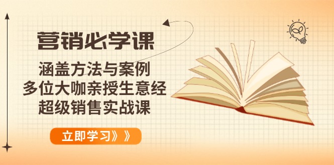 （14051期）营销必学课：涵盖方法与案例、多位大咖亲授生意经，超级销售实战课-卓越网创