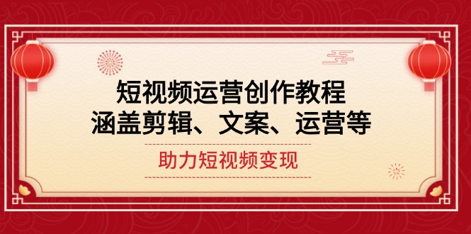 （14058期）短视频运营创作教程，涵盖剪辑、文案、运营等，助力短视频变现-卓越网创