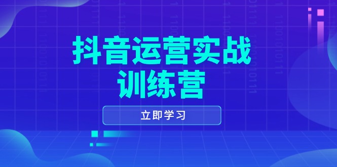 （14057期）抖音运营实战训练营，0-1打造短视频爆款，涵盖拍摄剪辑、运营推广等全过程-卓越网创