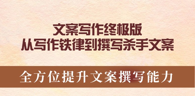 （14056期）文案写作终极版，从写作铁律到撰写杀手文案，全方位提升文案撰写能力-卓越网创