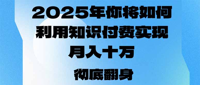 （14061期）2025年，你将如何利用知识付费实现月入十万，甚至年入百万？-卓越网创