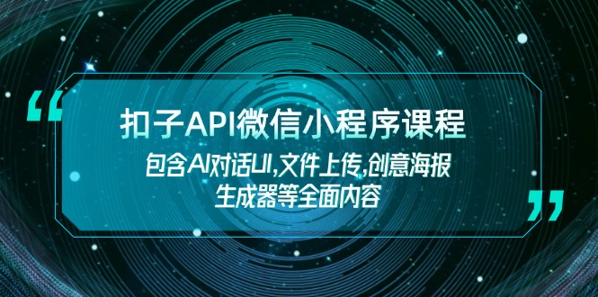 （14073期）扣子API微信小程序课程，包含AI对话UI,文件上传,创意海报生成器等全面内容-卓越网创