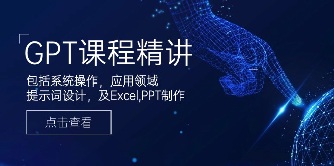 （14072期）GPT课程精讲，包括系统操作，应用领域，提示词设计，及Excel,PPT制作-卓越网创